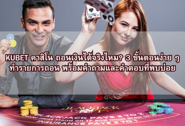 KUBET คาสิโน ถอนเงินได้จริงไหม? 3 ขั้นตอนง่าย ๆ ทำรายการถอน พร้อมคำถามและคำตอบที่พบบ่อย