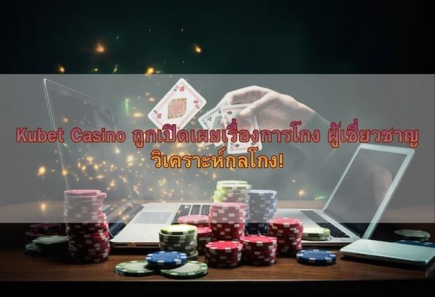 Kubet Casino ถูกเปิดเผยเรื่องการโกง ผู้เชี่ยวชาญวิเคราะห์กลโกง!