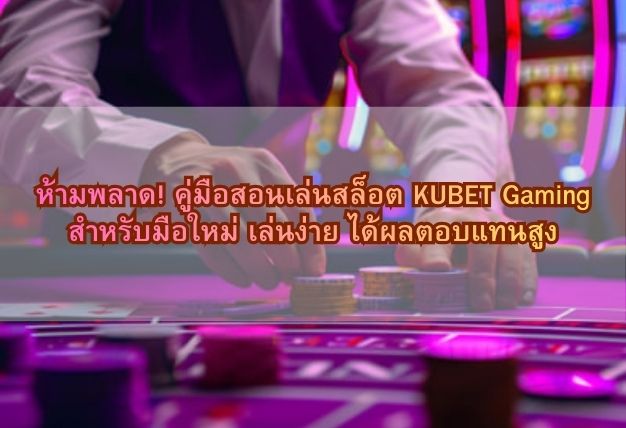 ห้ามพลาด! คู่มือสอนเล่นสล็อต KUBET Gaming สำหรับมือใหม่ เล่นง่าย ได้ผลตอบแทนสูง